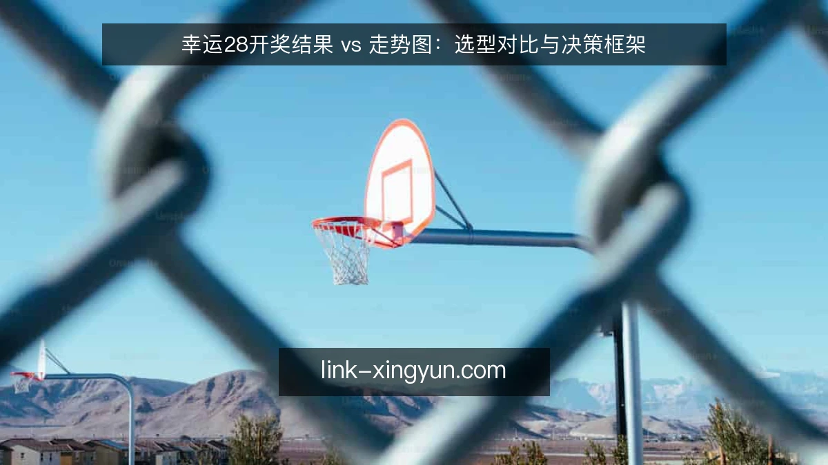 幸运28开奖结果 vs 走势图：选型对比与决策框架