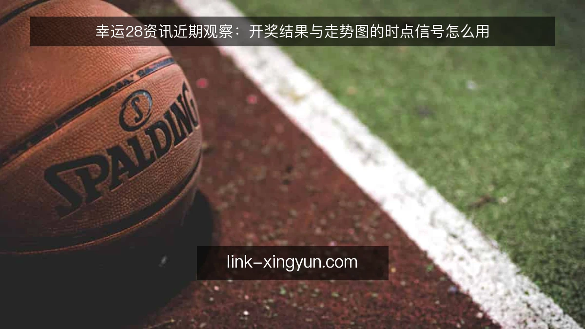 幸运28资讯近期观察：开奖结果与走势图的时点信号怎么用