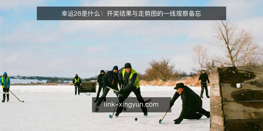幸运28是什么:开奖结果与走势图的一线观察备忘 — 先看哪些现场信号 配图