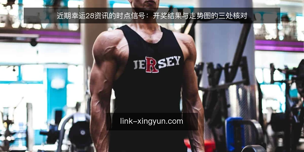 近期幸运28资讯的时点信号：开奖结果与走势图的三处核对 — 近期资讯节奏为何容易错位 配图